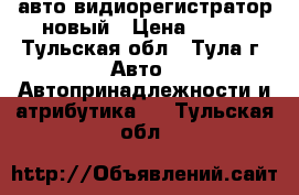 авто видиорегистратор новый › Цена ­ 500 - Тульская обл., Тула г. Авто » Автопринадлежности и атрибутика   . Тульская обл.